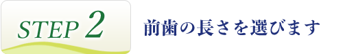 STEP2 前歯の形を選びます